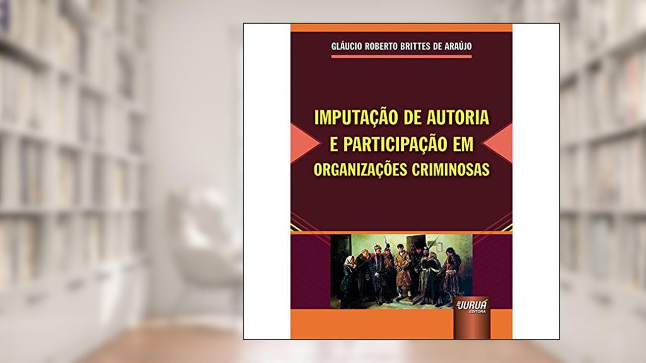 Imputação de Autoria e Participação em Organizações Criminosas, do autor Gláucio Roberto Brittes de Araújo