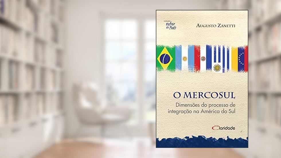 O Mercosul - Dimensões do processo de integração: Dimensões do Processo de Integração na América do Sul, do autor Augusto Zanetti