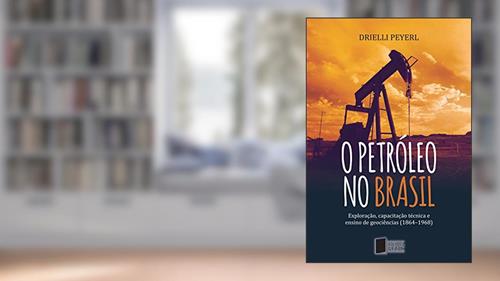 Capa de O petróleo no Brasil: exploração, capacitação técnica e ensino de geociências (1864-1968), do autor Drielli Peyerl
