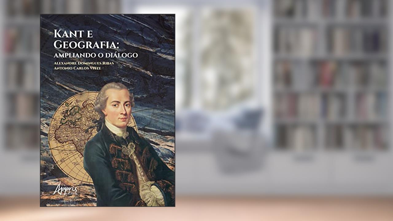 Kant e Geografia: Ampliando o Diálogo, do autor Alexandre Domingues Ribas; Antonio Carlos Vitte