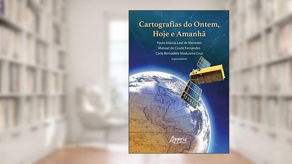 Cartografias do Ontem, Hoje e Amanhã, do autor Paulo Márcio Leal de Menezes; Manoel do Couto Fernandes; Carla Bernadete Madureira Cruz