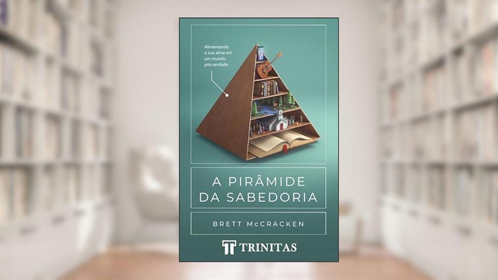 A Pirâmide da sabedoria: Alimentando a sua alma em um mundo pós-verdade., do autor Brett]TRANSLATED_BY McCracken