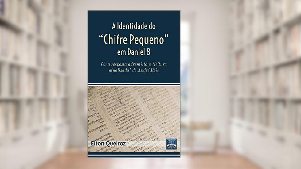 A Identidade do "Chifre Pequeno" em Daniel 8: Uma resposta adventista à leitura atualizada de André Reis, do autor Elton Queiroz
