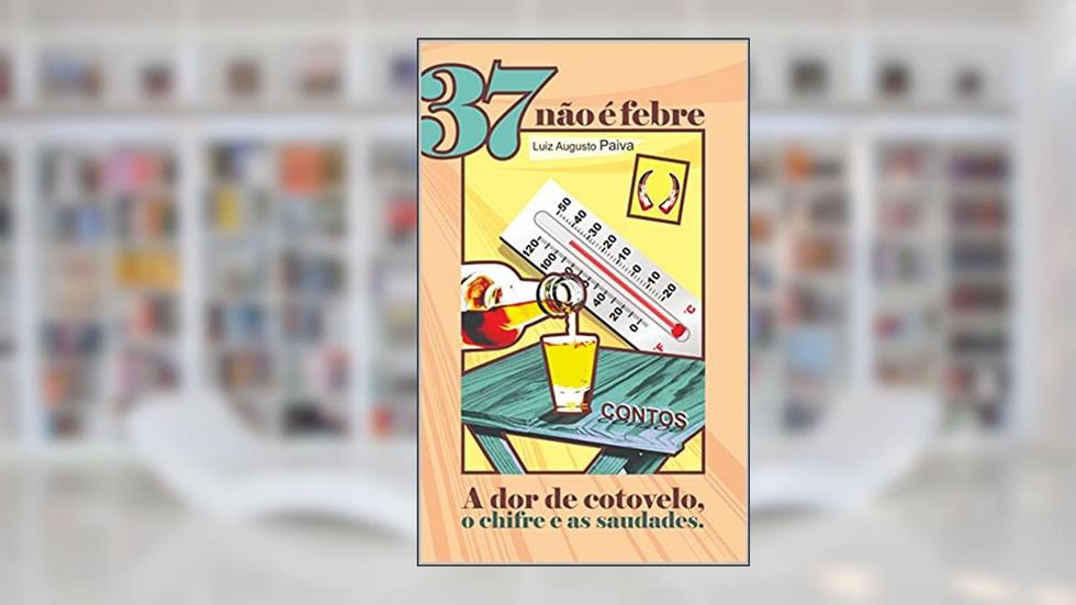 37 não é febre: (A dor de cotovelo, o chifre e as saudades), do autor Luiz Augusto Paiva