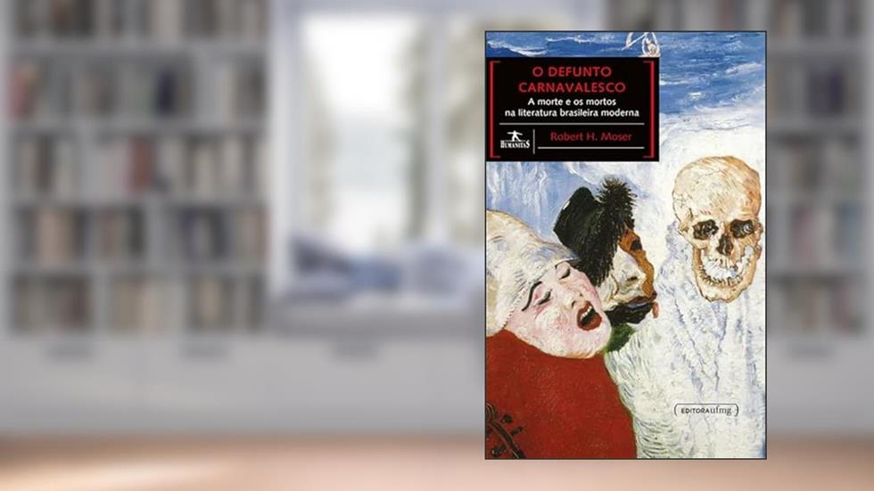 O Defunto Carnavalesco: a Morte e os Mortos na Literatura Brasileira Moderna, do autor Robert H. Moser
