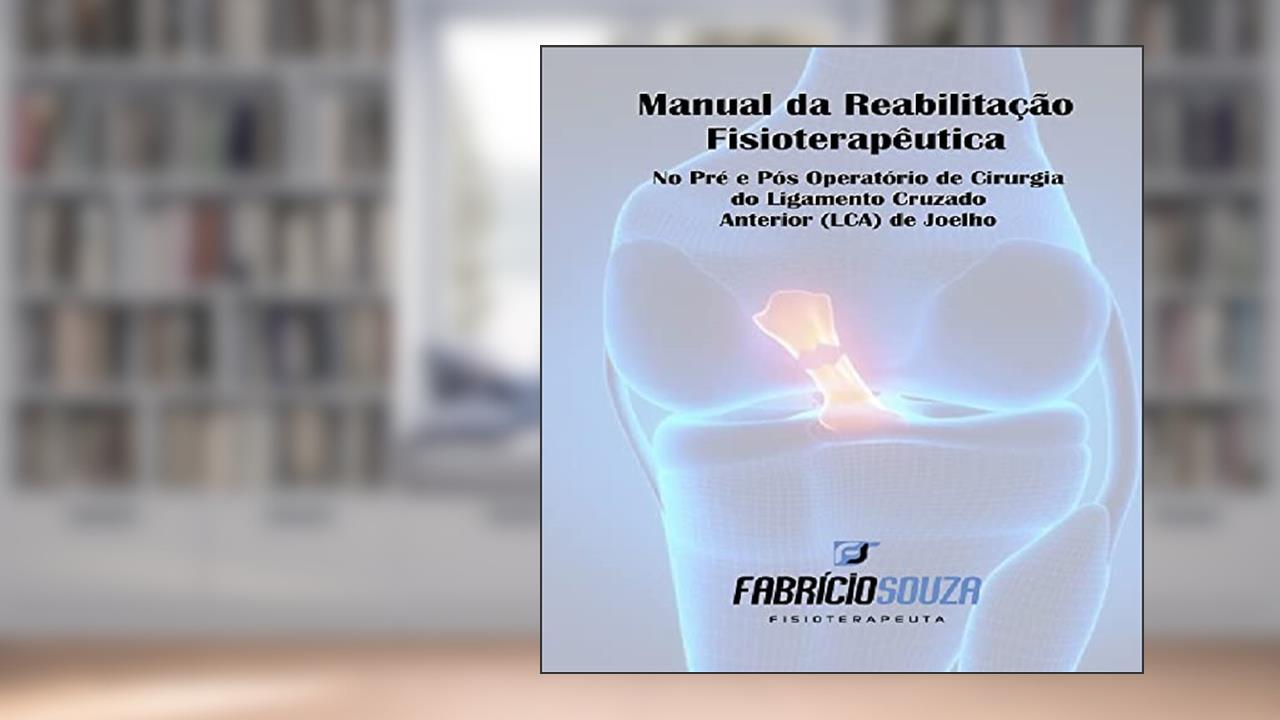 MANUAL DE REABILITAÇÃO FISIOTERAPÊUTICA NO PRÉ E PÓS OPERATÓRIO DE CIRURGIA DO LIGAMENTO CRUZADO ANTERIOR (LCA) DE JOELHO, do autor FABRICIO SOUZA GOMES