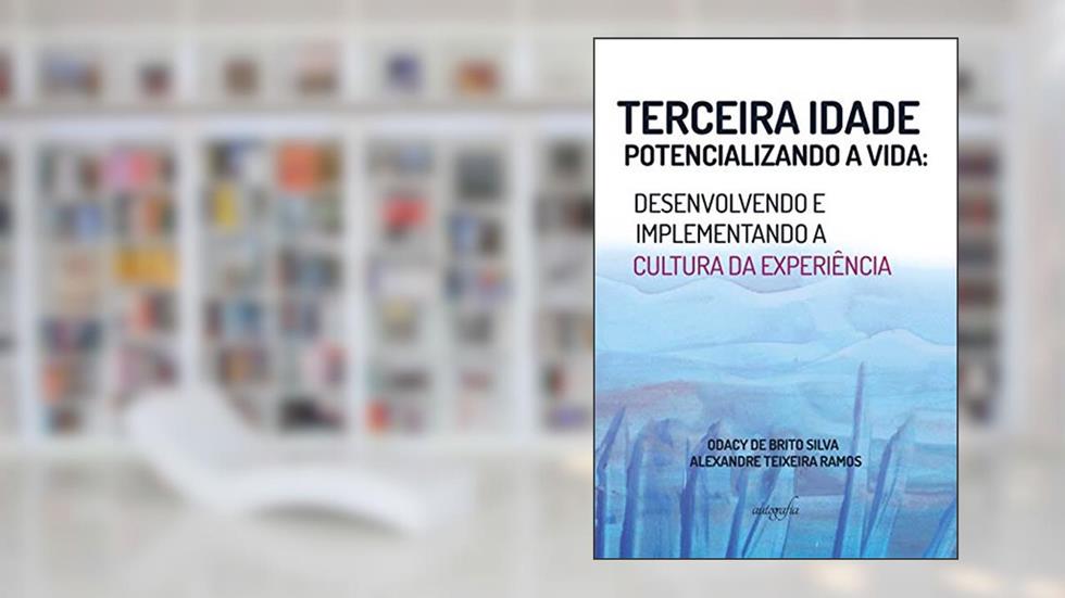 Terceira Idade Potencializando a Vida: Desenvolvendo e Implementando a Cultura da Experiência, do autor Odacy de Brito Silva; Alexandre Teixeira Ramos