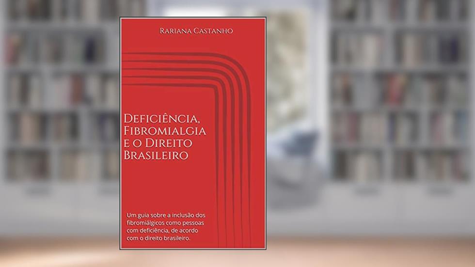 Deficiência, Fibromialgia e o Direito Brasileiro: Um guia sobre a inclusão dos fibromiálgicos como pessoas com deficiência, de acordo com o direito brasileiro., do autor Rariana Castanho