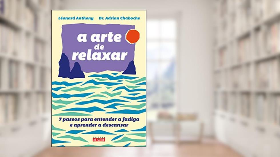 A Arte de Relaxar: 7 Passos Para Entender a Fadiga e Aprender a Descansar, do autor Léonard Anthony; Adrian Chaboche