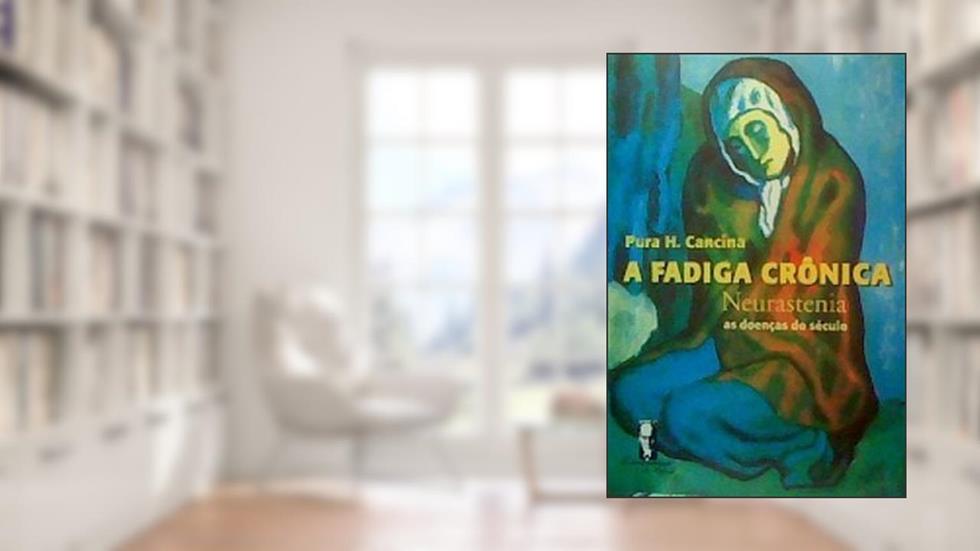 A Fadiga Crônica - Neurastenia: as Doenças do Século, do autor Pura H. Cancina