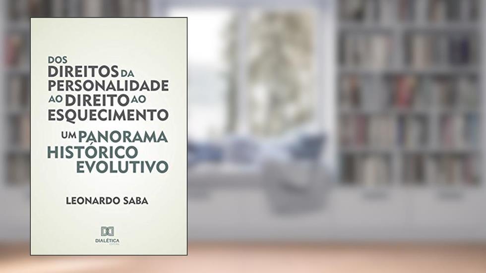 Dos direitos da personalidade ao direito ao esquecimento: um panorama histórico evolutivo, do autor Leonardo Saba