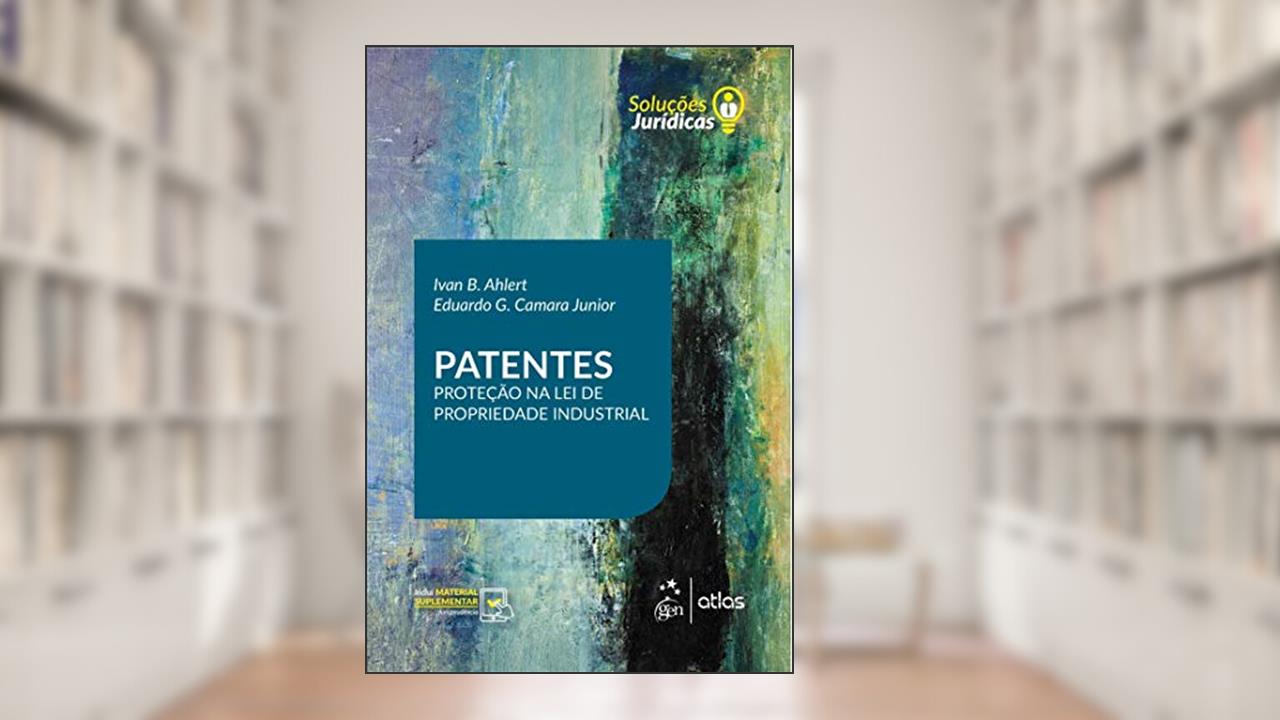 Patentes - Série Soluções Jurídicas - 1ª Edição 2019: Proteção na lei de Propriedade Industrial, do autor Ivan B. AHLERT; Eduardo G. CAMARA Jr.
