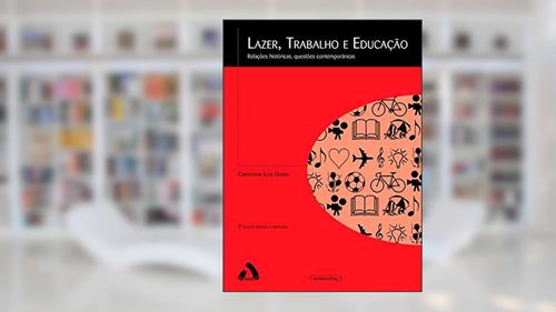 Capa de Lazer, Trabalho e Educação: Relações Históricas, Questões Contemporâneas, do autor Christianne Luce Gomes