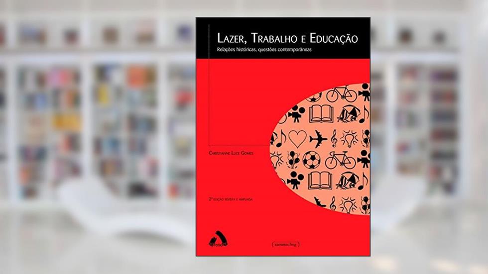 Lazer, Trabalho e Educação: Relações Históricas, Questões Contemporâneas, do autor Christianne Luce Gomes
