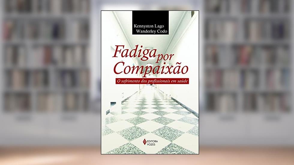 Fadiga por compaixão: O sofrimento dos profissionais em saúde, do autor Wanderley Codo; Kennyston Lago