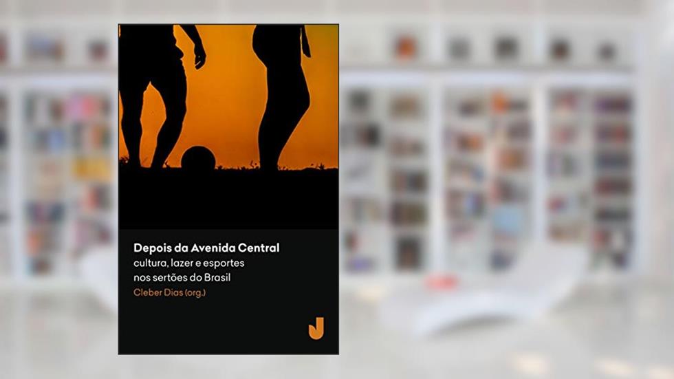 Depois da Avenida Central: Cultura, Lazer e Esportes nos Sertões do Brasil, do autor Cleber Dias