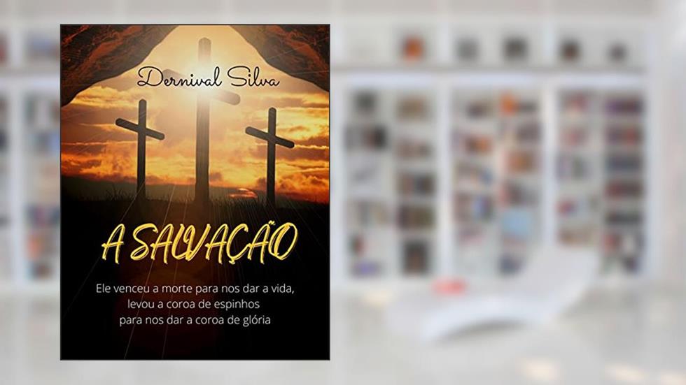 A SALVAÇÃO: Ele venceu a morte para nos dar a vida, do autor DERNIVAL SILVA