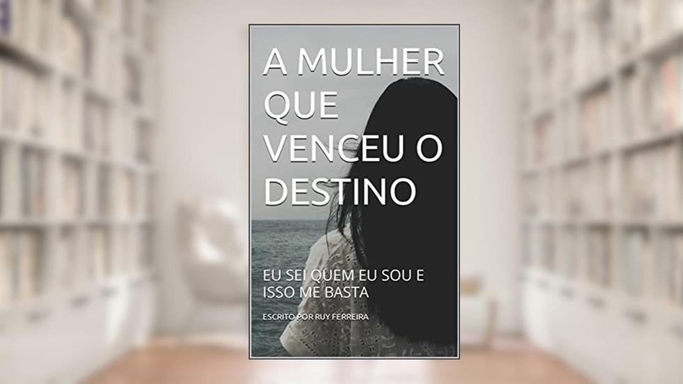 A MULHER QUE VENCEU O DESTINO: EU SEI QUEM EU SOU E ISSO ME BASTA, do autor ESCRITO POR RUY FERREIRA