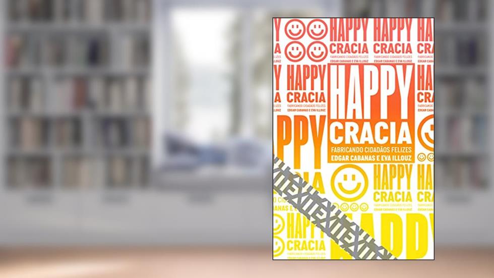 Happycracia: Fabricando cidadãos felizes: 12, do autor Edgar Cabanas; Eva Illouz