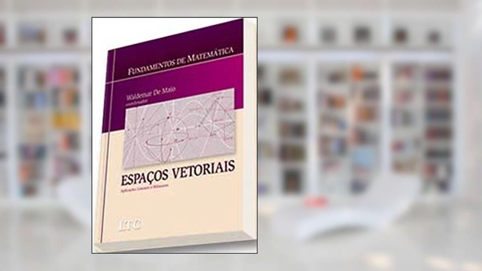 Fundamentos de Matemática - Espaços Vetoriais Aplicações Lineares e Bilineares, do autor De Maio