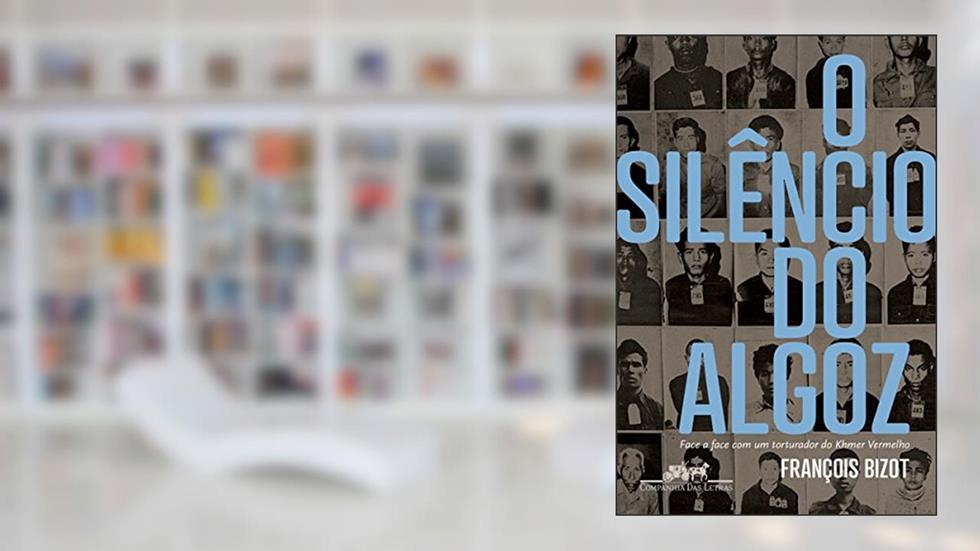 O silêncio do algoz: Face a face com um torturador do Khmer vermelho, do autor François Bizot