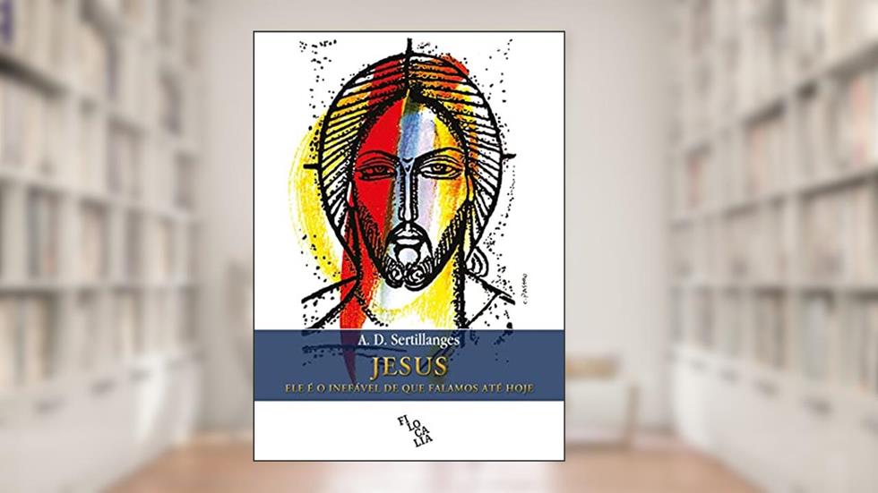 Jesus - Ele é o Inefável de que Falamos Até Hoje, do autor A.D. Sertillanges