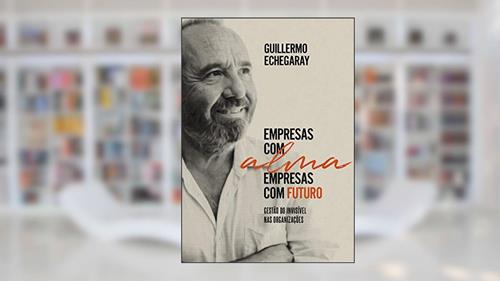 Capa de Empresas com alma, empresas com futuro: Gestão do invisível nas organizações, do autor Guillermo Echegaray