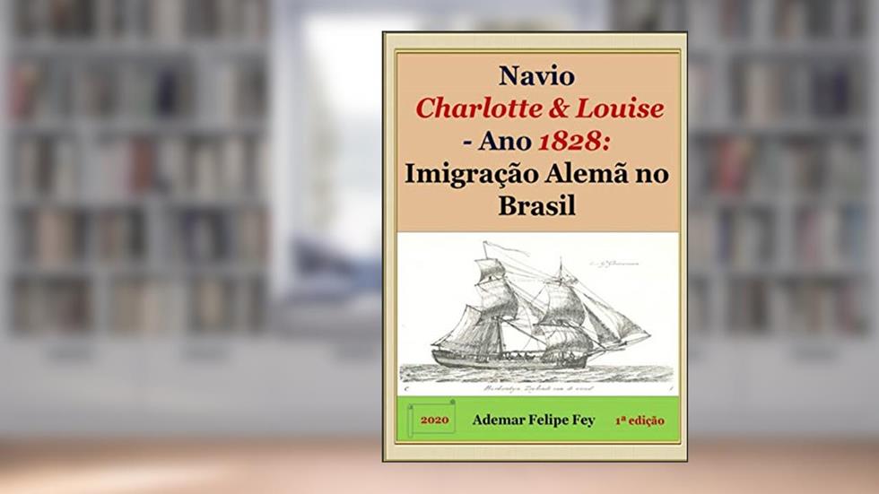 Navio Charlotte & Louise - Ano 1828. Imigração Alemã no Brasil, do autor Ademar Felipe Fey