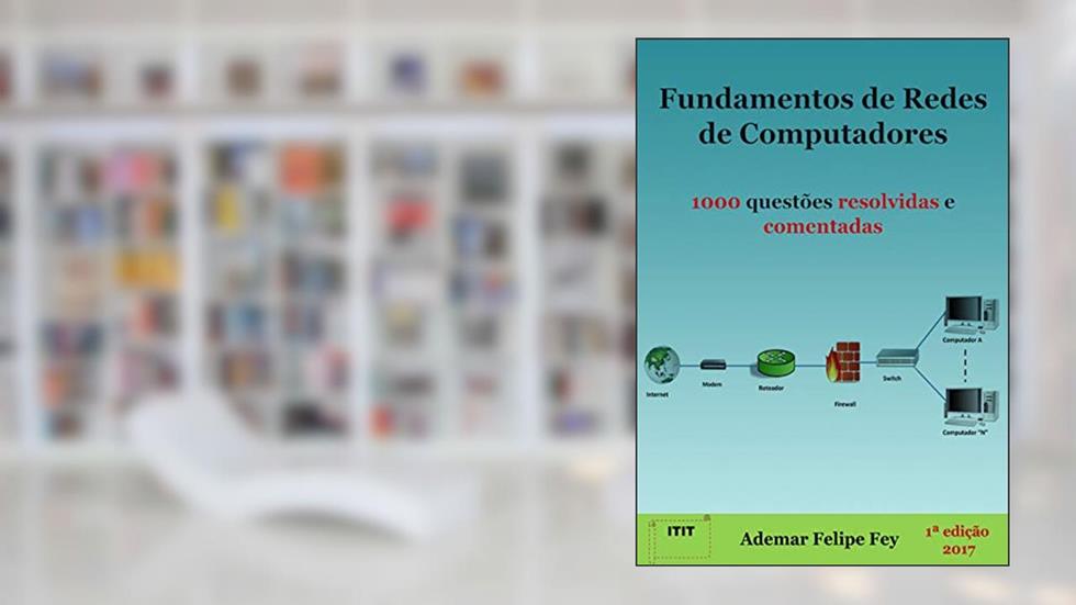 Fundamentos de Redes de Computadores: 1000 questões resolvidas e comentadas, do autor Ademar Felipe  Fey