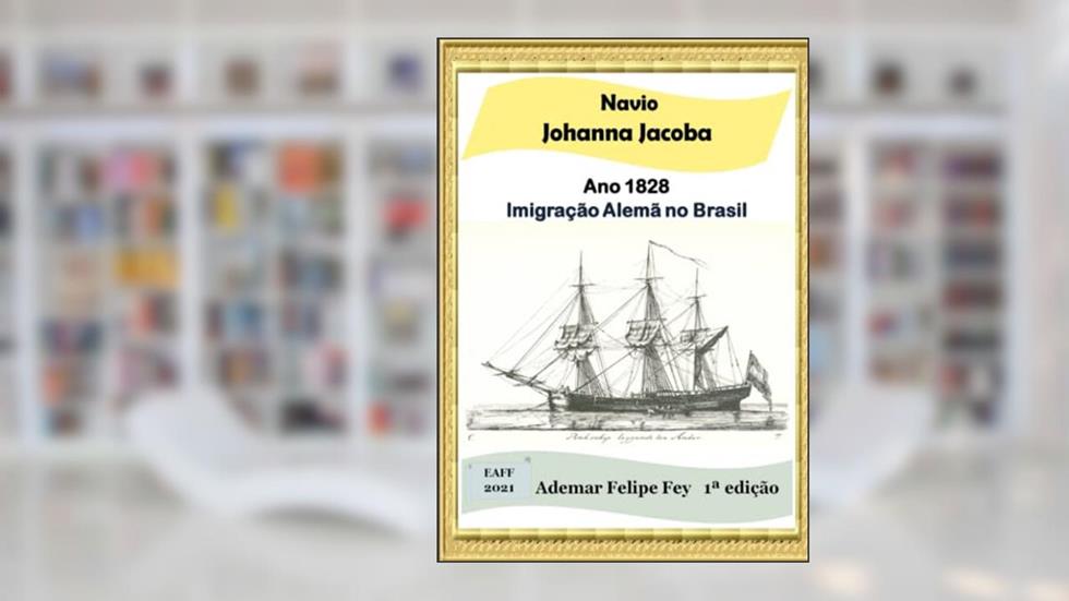 Navio Johanna Jacoba - Ano 1828: Imigração Alemã no Brasil, do autor Ademar Felipe Fey
