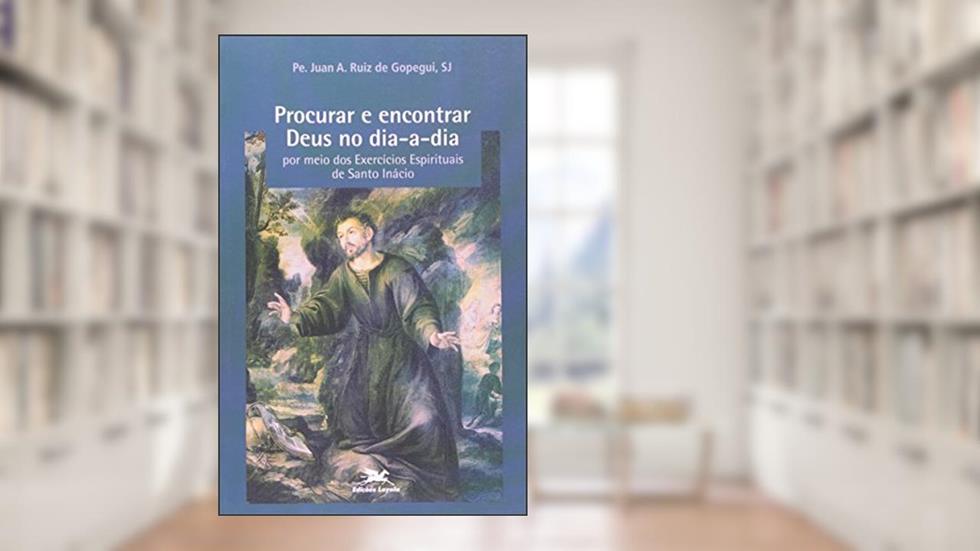 Procurar e encontrar Deus no dia a dia por meio dos Exercícios Espirituais de Santo Inácio, do autor Juan A. Ruiz de Gopegui