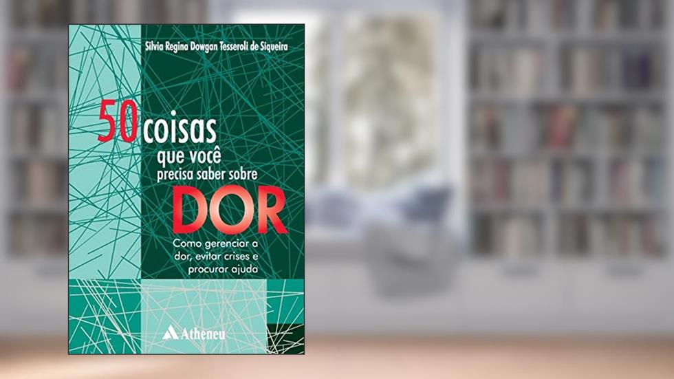 50 Coisas que Você Precisa Saber Sobre dor: Como Gerenciar a Dor, Evitar Crises e Procurar Ajuda, do autor Silvia Regina Dowgan Tesseroli de Siqueira