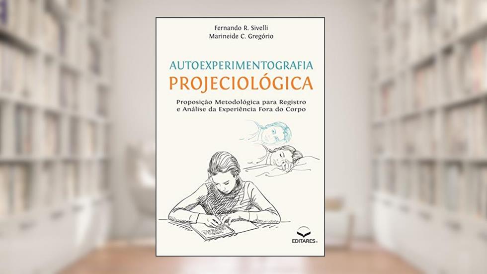 Autoexperimentografia Projeciológica: Proposição Metodológica para Registro e Análise da Experiência Fora do Corpo, do autor Fernando R. Sivelli; Marineide C. Gregório