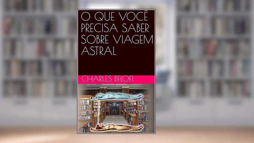 O QUE VOCÊ PRECISA SABER SOBRE VIAGEM ASTRAL (1), do autor Charles Belofi