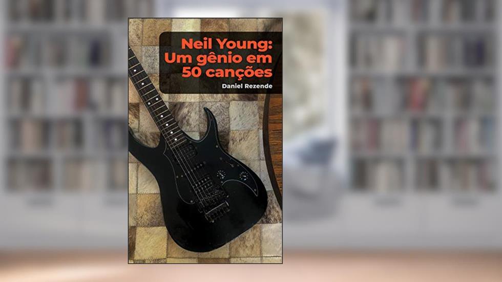 Neil Young: um gênio em 50 canções, do autor Daniel Rezende