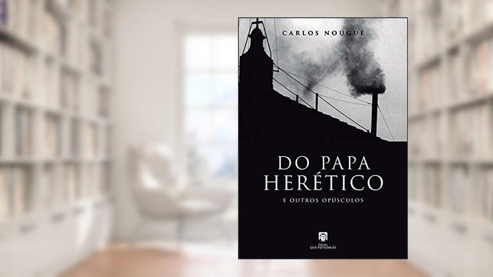 Do Papa Herético e Outros Opúsculos, do autor Carlos Nougué