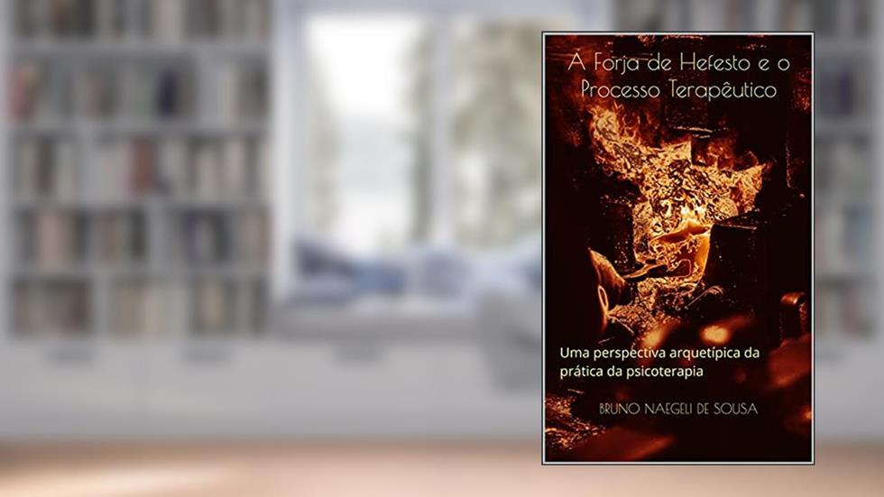 A Forja de Hefesto e o Processo Terapêutico: Uma perspectiva arquetípica da prática da psicoterapia, do autor Bruno Naegeli de Sousa