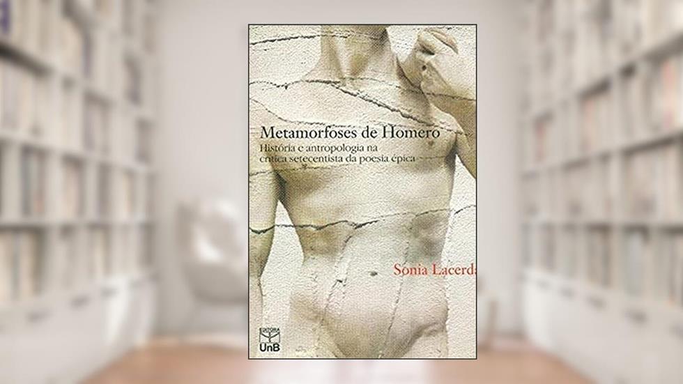 Metamorfoses de Homero: História e Antropologia na Crítica Setecentista da Poesia épica, do autor Sônia Lacerda