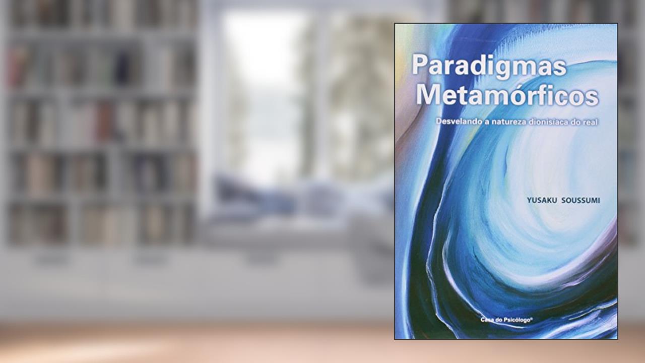 Paradigmas Metamórficos: Desvelando a Natureza Dionisíca do Real, do autor Yusaku Soussumi