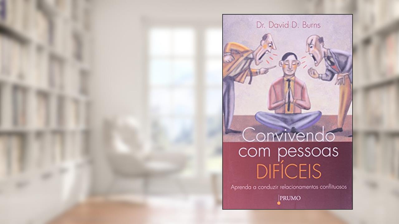 Convivendo com pessoas difíceis: aprenda a conduzir relacionamentos conflituosos, do autor David D. Burns