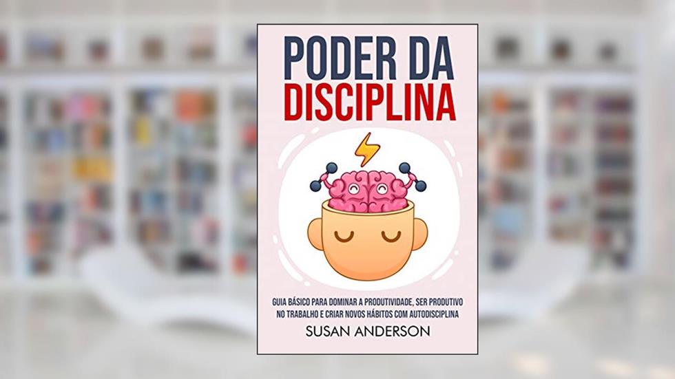 Poder Da Disciplina: Guia Básico Para Dominar A Produtividade, Ser Produtivo No Trabalho E Criar Novos Hábitos Com Autodisciplina, do autor Susan Anderson
