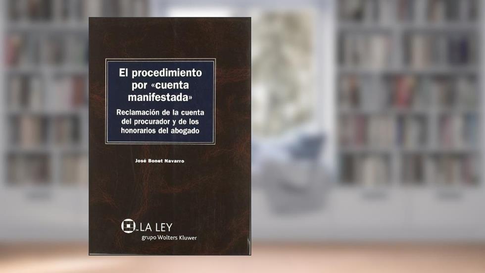 El procedimiento por «cuenta manifestada»: Reclamación de la cuenta del procurador y de los honorarios del abogado, do autor José Bonet Navarro