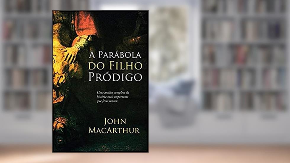 A parábola do filho pródigo, do autor John Macarthur