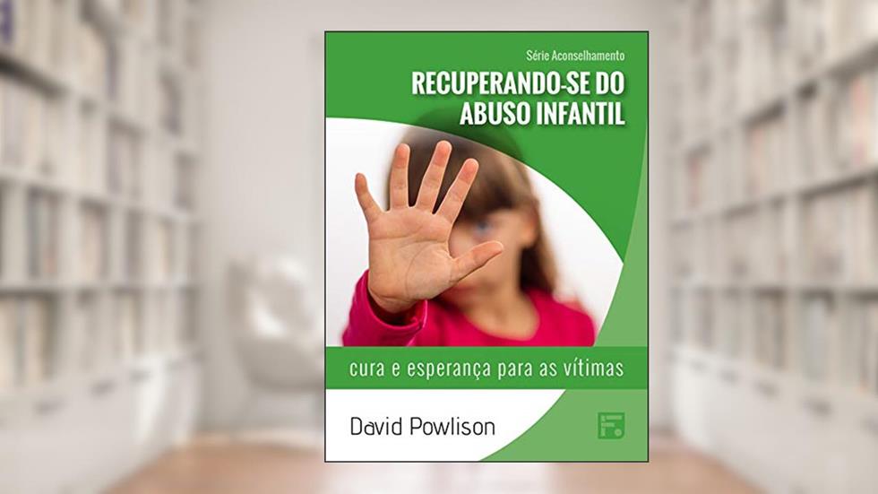 Recuperando-se do abuso infantil: cura e esperança para as vítimas (Série Aconselhamento Livro 1), do autor David Powlison