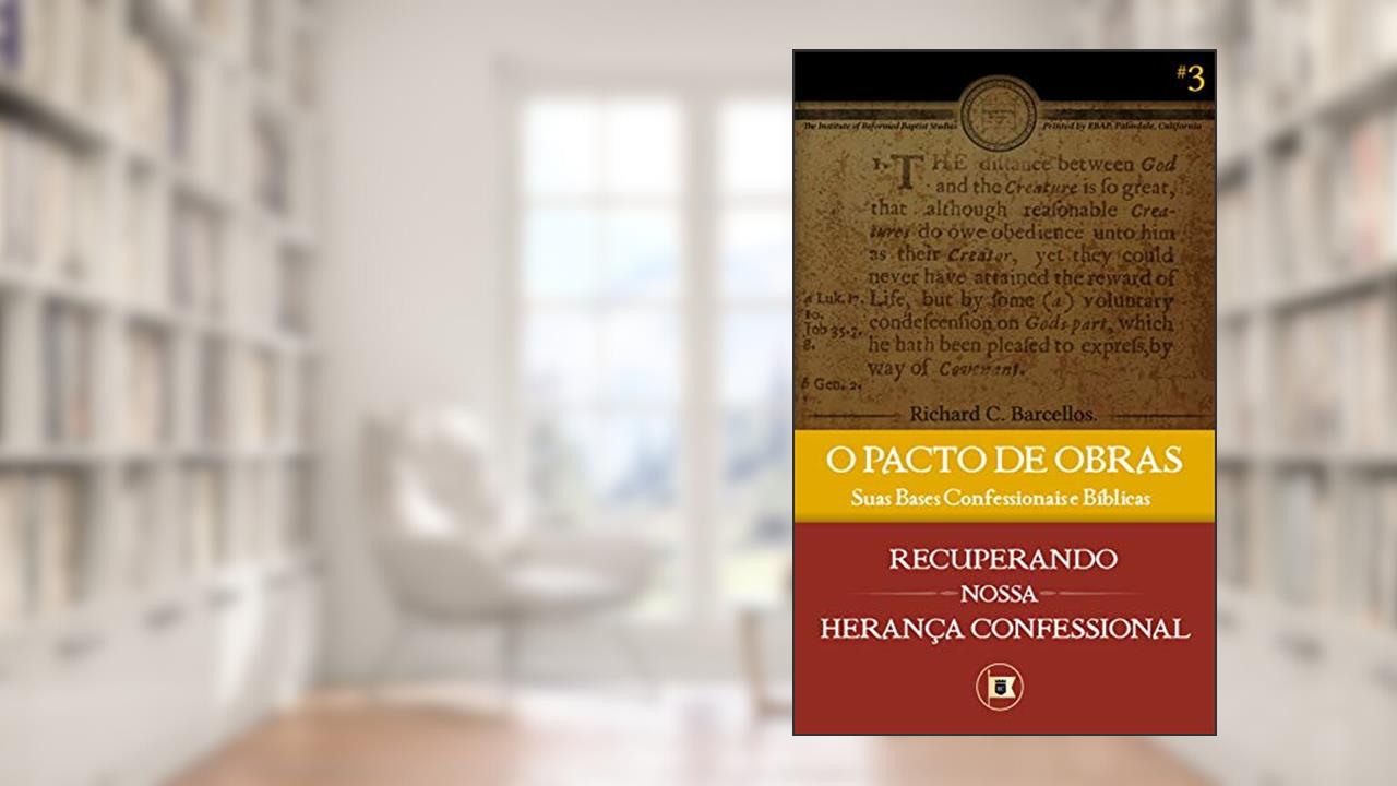 O Pacto de Obras: Suas Bases Confessionais e Bíblicas (Recuperando nossa Herança Confessional Livro 3), do autor Richard C. Barcellos