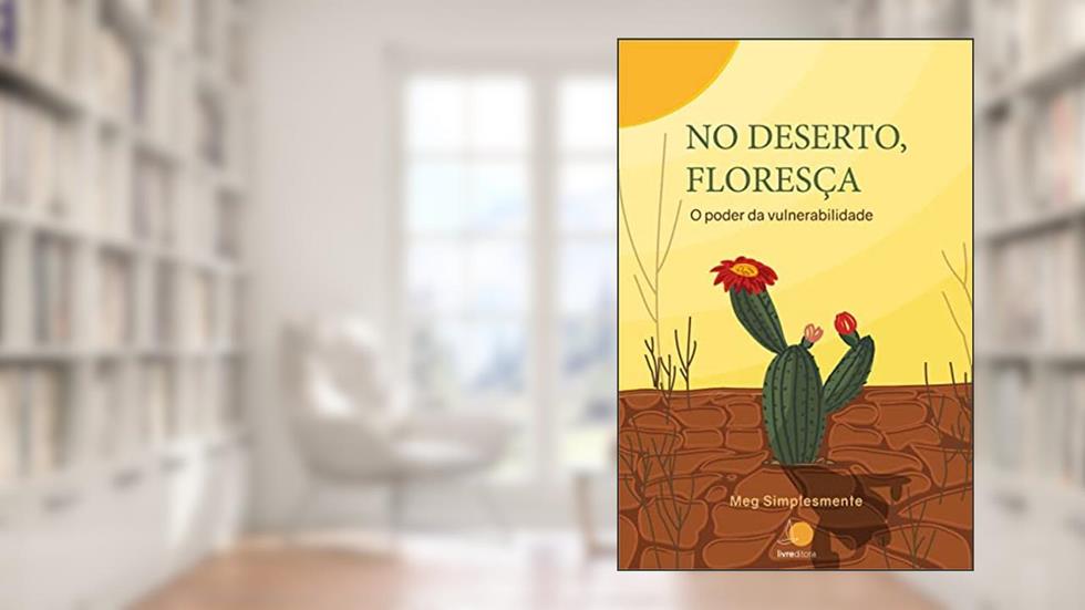 No deserto, floresça: O poder da vulnerabilidade, do autor Magda Félix dos Santos; Meg Simplesmente