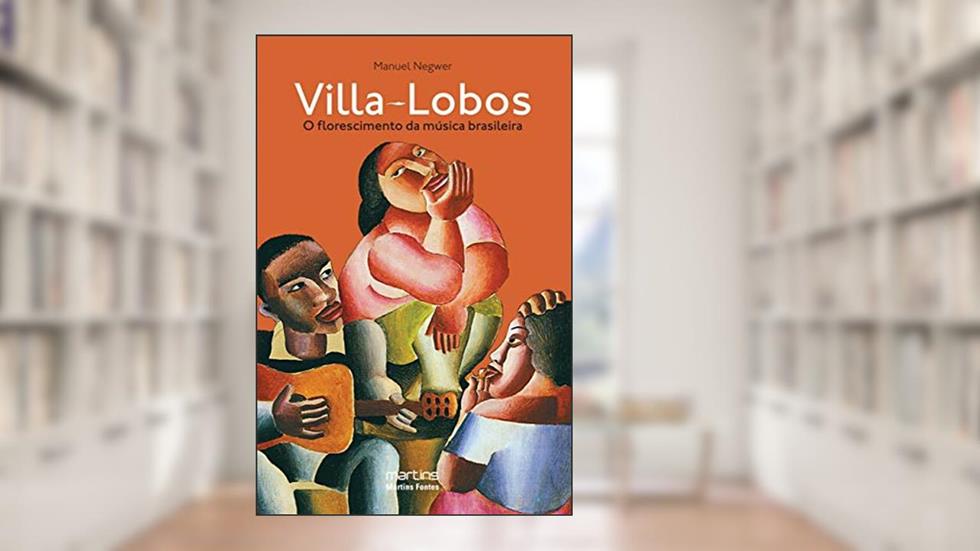 Villa-Lobos: O florescimento da música brasileira, do autor Manuel Negwer
