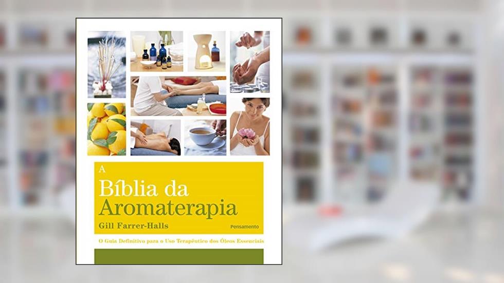 A Biblia da Aromaterapia: o Guia Definitivo Para o uso Terapêutico dos óleos Essenciais, do autor Gill Farrer-Halls
