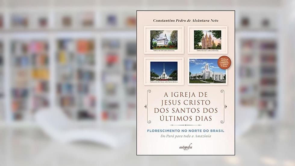 A Igreja de Jesus Cristo dos Santos dos Últimos Dias Florescimento no Norte do Brasil: do Pará para toda a Amazônia, do autor Constantino Pedro de Alcântara Neto