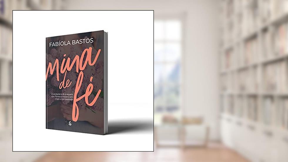 Mina de fé - A Verdadeira fé é Aquela que Floresce Mesmo em Meio à Tempestade, do autor Fabíola Bastos